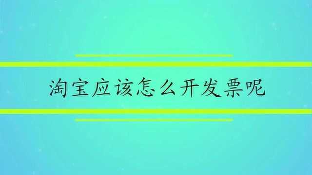 淘宝应该怎么开发票呢