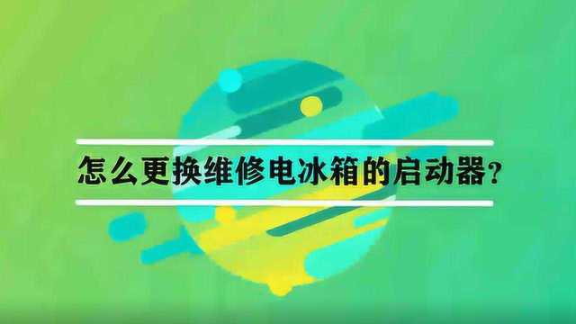 怎么更换维修电冰箱的启动器?