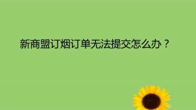 新商盟订烟订单无法提交怎么办?