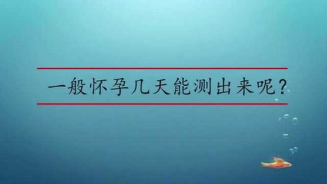 一般怀孕几天能测出来呢?