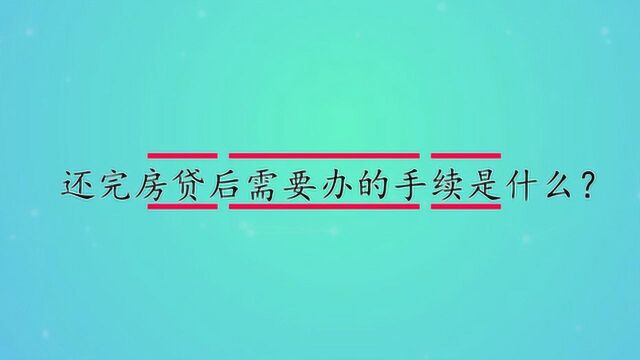 还完房贷后需要办的手续是什么?