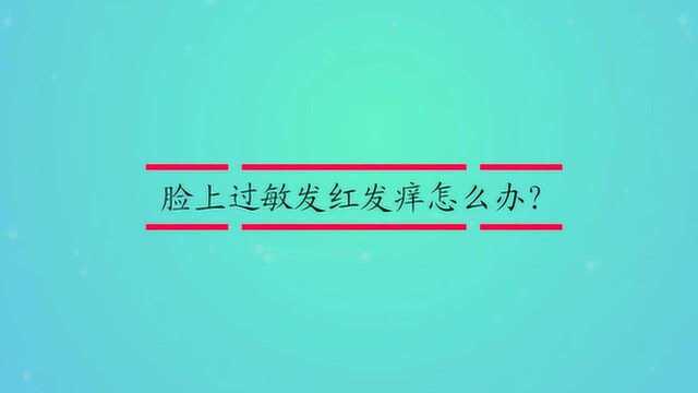 脸上过敏发红发痒怎么办?