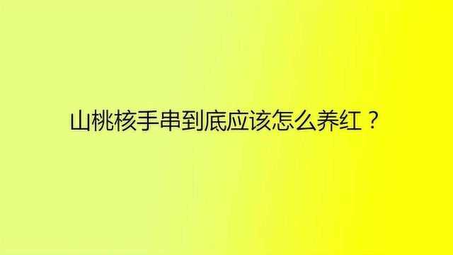 山桃核手串到底应该怎么养红?