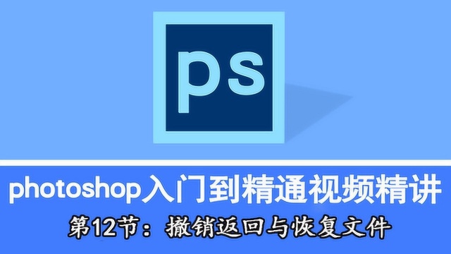 Photoshop自学,入门到精通视频精讲第12节:撤销返回与恢复文件