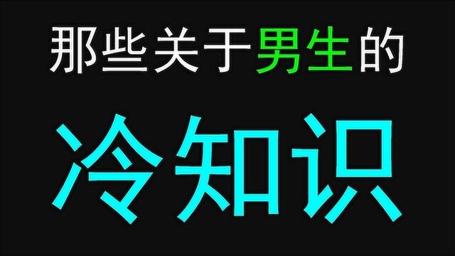 【女生慎入】那些关于男生的冷知识!