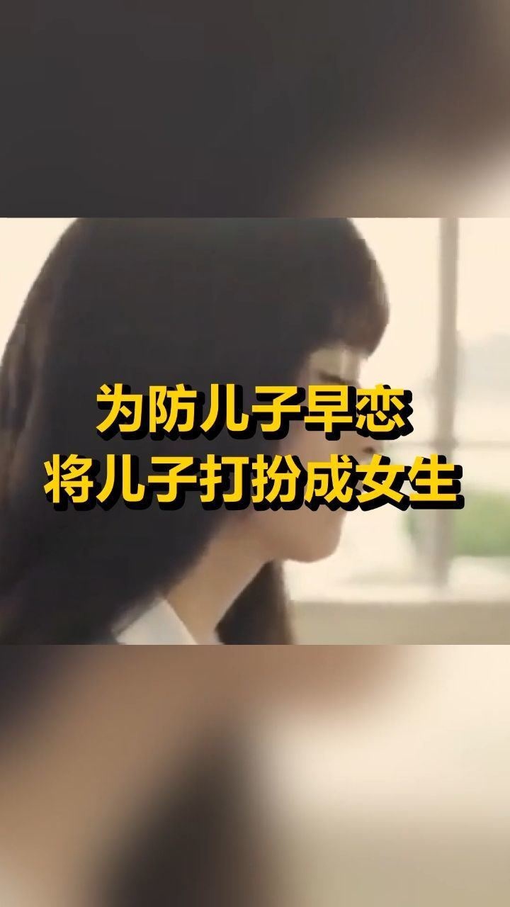 为防儿子早恋妈妈将儿子打扮成女生不料因太美被疯狂追求