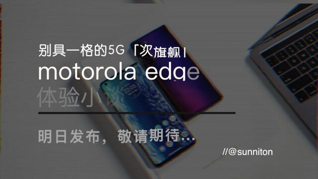 摩托罗拉 motorola edge 的可能是首支中文上手体验视频,明天发布哦!