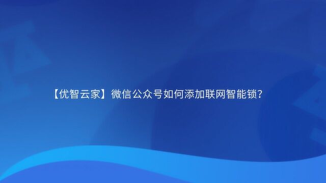 【优智云家】微信公众号如何添加联网智能锁?(管理功能)