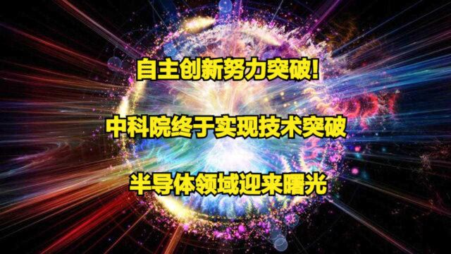 自主创新努力突破!中科院终于实现技术突破,半导体领域迎来曙光