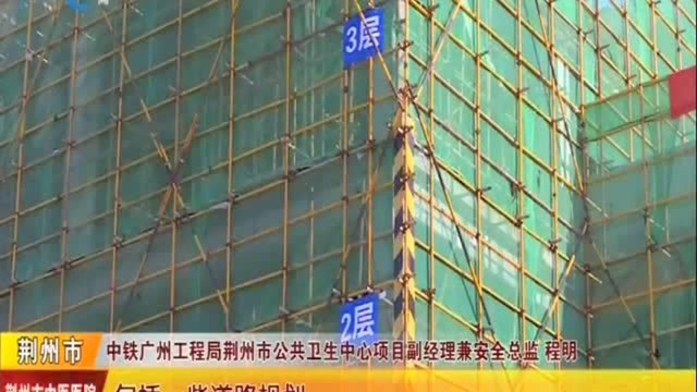 荆州市公共卫生中心项目进入攻坚阶段 工地上一天一个样