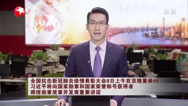 全国抗击新冠肺炎疫情表彰大会8日上午在京隆重举行 习近平将向国家勋章和国家荣誉称号获得者颁授勋章奖章并发表重要讲话