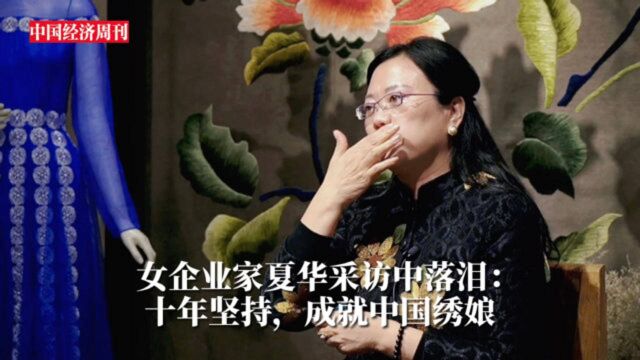 女企业家夏华采访中落泪:十年坚持,成就中国绣娘