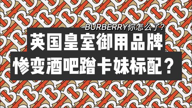 曾经皇室御用品牌如今惨变酒吧蹭卡妹标配?|BURBERRY怎么了?