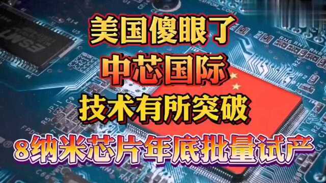 美国这次真的傻眼了,中国芯片,8纳米芯片年底批量试产了