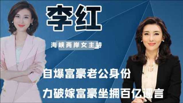 央视女神主播李红,自曝老公真实身份,嫁豪门坐拥百亿全是谣言