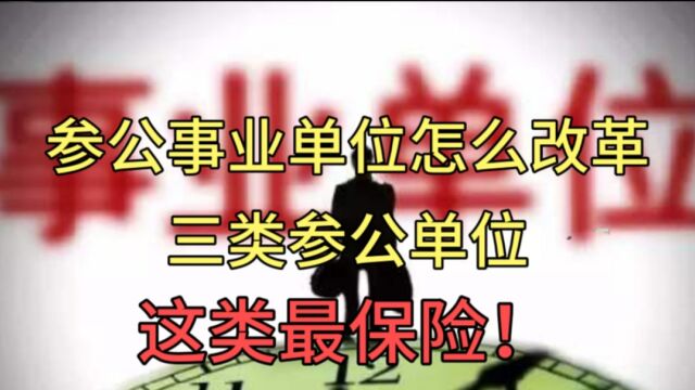 参公事业单位怎么改革?三类参公单位,考哪类最保险,哪类被改革