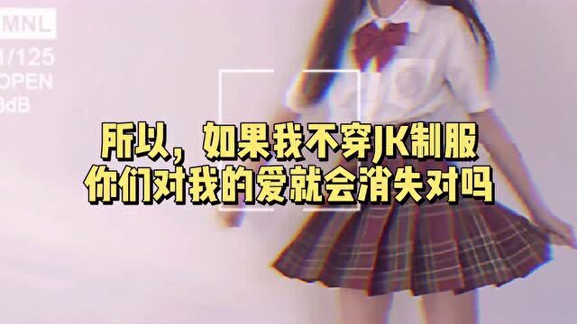 所以,如果我不穿JK制服,你们对我的爱就会消失对吗