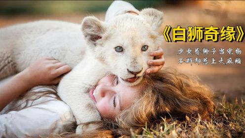 女孩将兽王白狮当宠物养大，不料却惹上大麻烦，豆瓣高分冒险电影