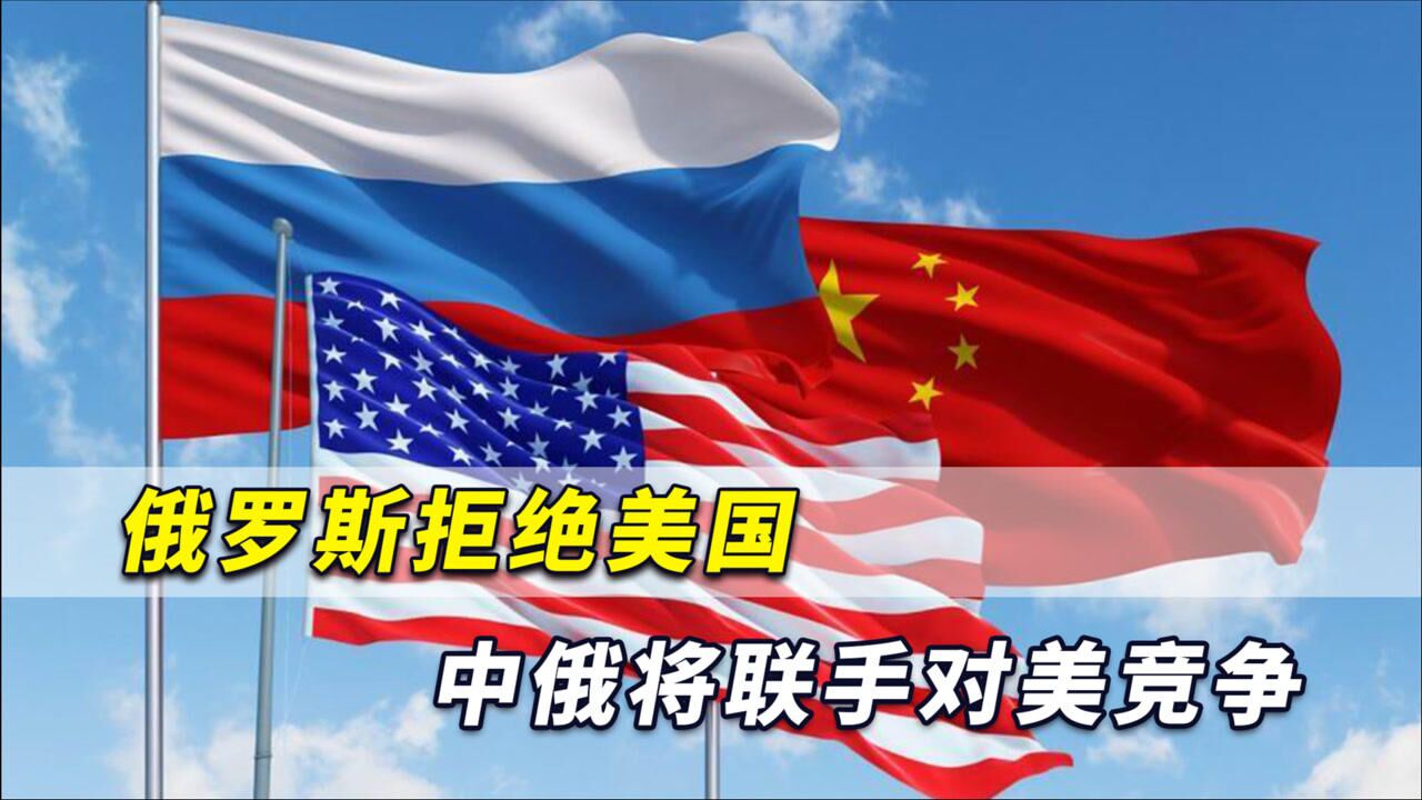 俄罗斯直接拒绝美国,最终选择了中国,中俄将联手对美展开竞争