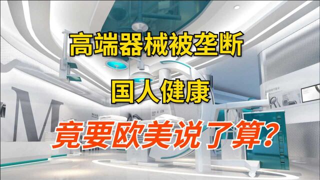 被垄断的高端设备,关乎中国人的健康,却掌握在欧美公司的手中