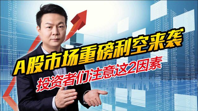 A股市场迎重磅利空,2个因素决定后市行情,投资者们注意了