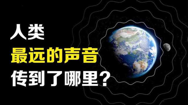 人类的声音最远传到了哪里?第一个从地球向宇宙发出信号的是谁?