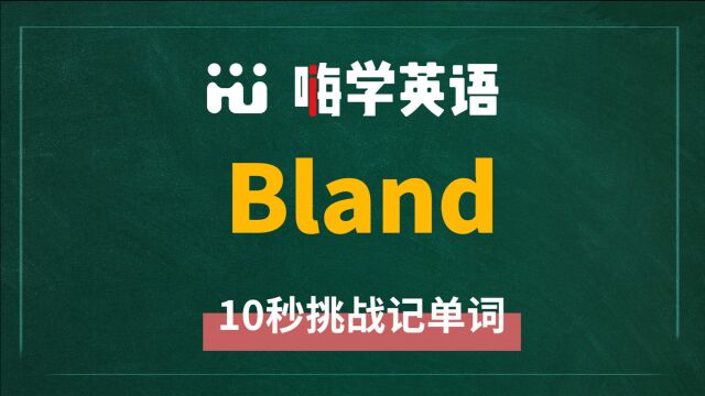 英语单词 bland 是什么意思,怎么发音,同近义词有什么,可以怎么使用,你知道吗