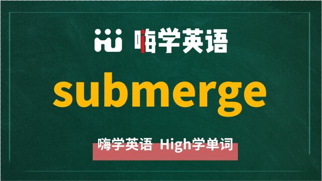 英语单词submerge是什么意思,同根词有吗,同近义词有哪些,相关短语呢,可以怎么使用,你知道吗