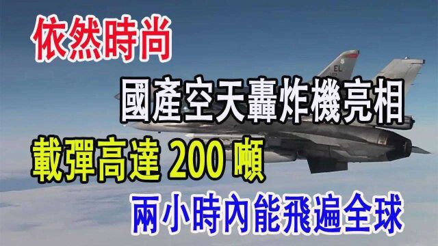 依然时尚,国产空天轰炸机亮相,载弹高达200吨,两小时内能飞遍全球