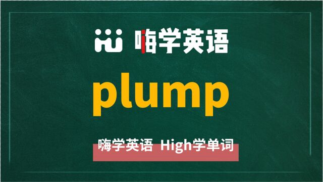 英语单词plump是什么意思,同根词有吗,同近义词有哪些,相关短语呢,可以怎么使用,你知道吗