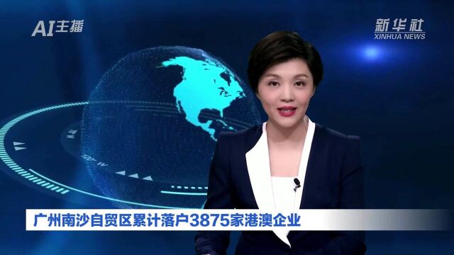 AI合成主播|广州南沙自贸区累计落户3875家港澳企业