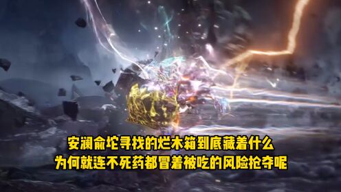 完美世界：安澜俞坨寻找的烂木箱到底藏着什么？为何就连不死药都冒着被吃的风险抢夺呢？_高清1080P在线观看平台_腾讯视频