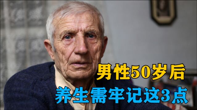 越老越要保养,男性50岁后,养生需牢记3点,身体才会越来越健康