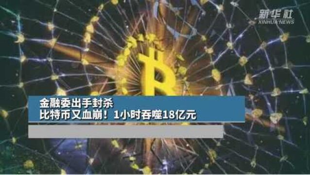 金融委出手封杀,比特币又血崩!1小时吞噬17亿元