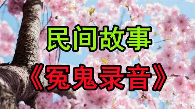 民间故事《冤鬼录音》鬼是否真的存在一直都是一个未解之谜