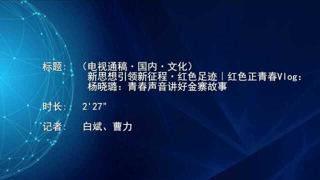 (电视通稿ⷥ›𝥆…ⷦ–‡化)新思想引领新征程ⷧ𚢨‰𒨶𓨿𙼧𚢨‰𒦭㩝’春Vlog:杨晓璐:青春声音讲好金寨故事