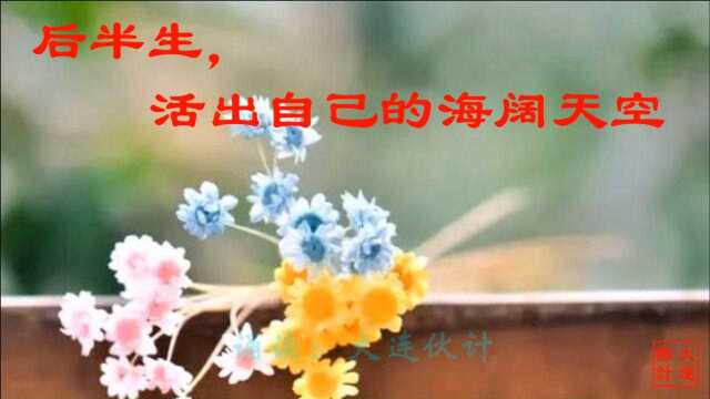 人生感悟《后半生,活出自己的海阔天空》 作者:佚名 诵读:大连伙计