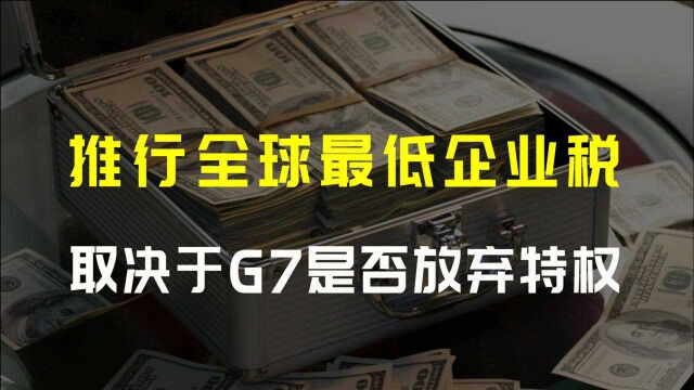 推行全球最低企业税,难的不是说服中国,是G7愿不愿意放弃特权