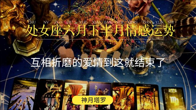 【神月塔罗】处女座6月下半月运势:互相折磨的爱情到这就结束了