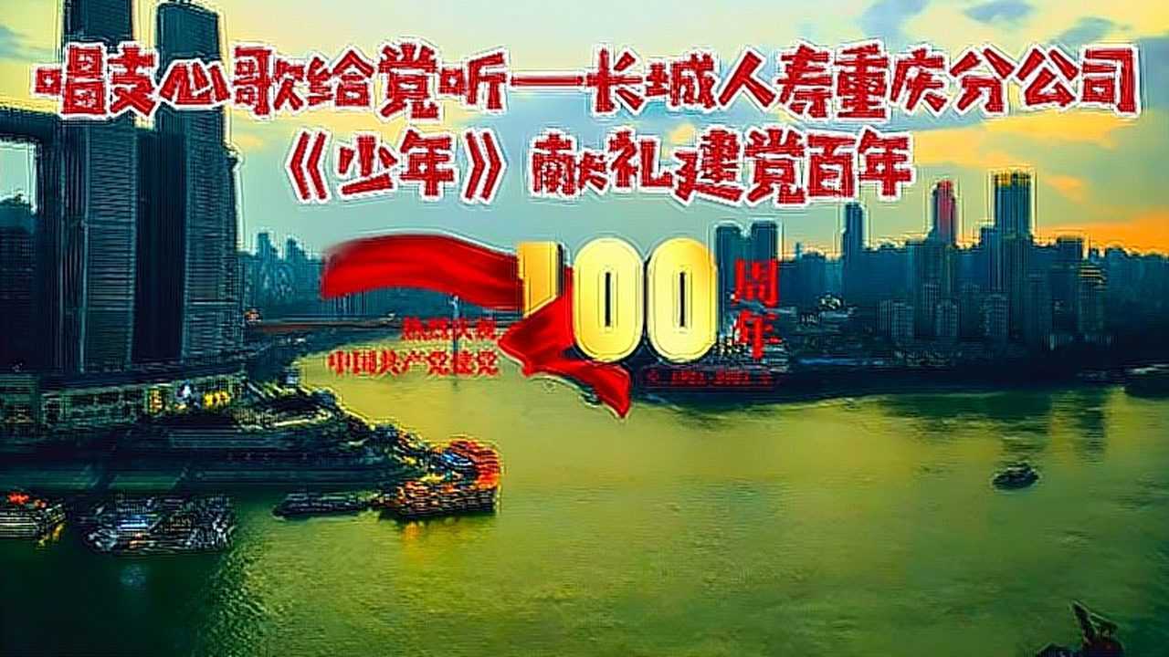 唱支心歌给党听——长城人寿重庆分公司《少年》献礼建党百年!