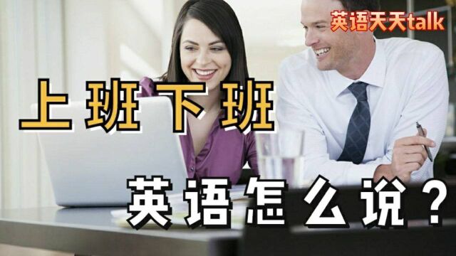 “上班下班”的英语说法真不少,到底用job还是work?