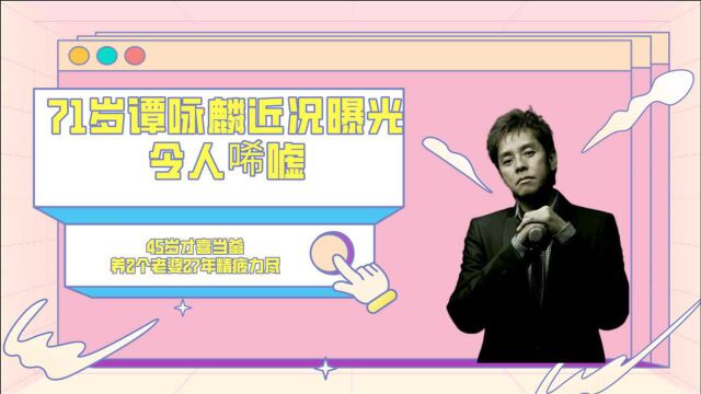 71岁谭咏麟近况曝光令人唏嘘,45岁才喜当爹 ,养2个老婆27年精疲力尽