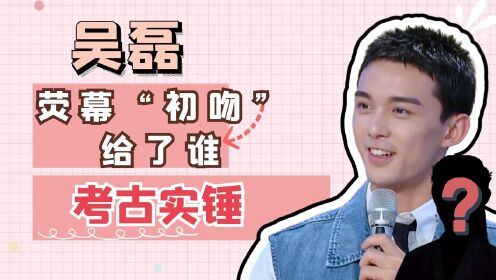 吴磊荧幕初吻到底给了谁?