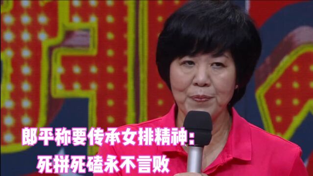 郎平谈女排精神,郎导现场称要传承榔头精神:就是死拼死磕永不言败