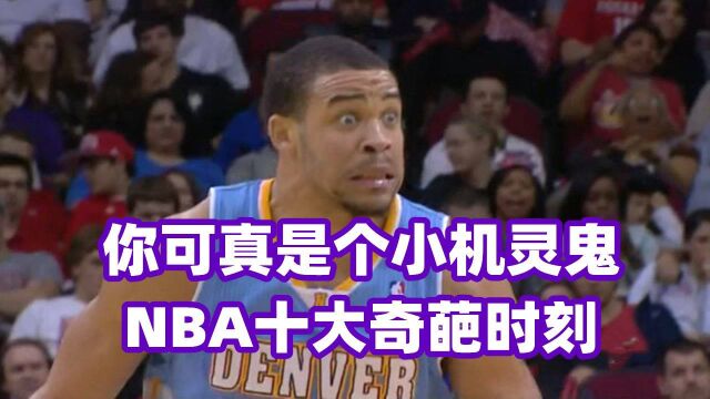 你可真是个小机灵鬼!NBA十大奇葩时刻,考辛斯撞篮球架麦基进攻回合回防