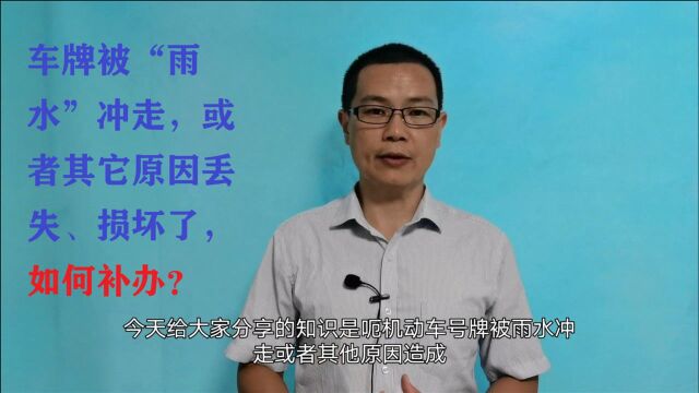 汽车牌照被雨水冲走了,车牌丢失或者毁坏了,如何补办?