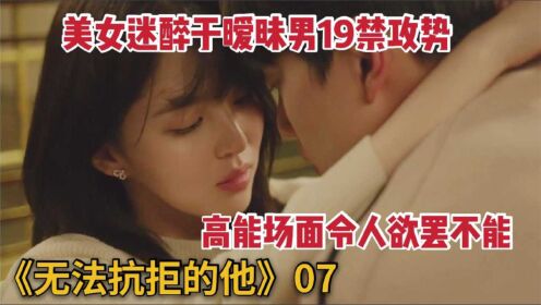 [图]美女迷醉在暧昧男攻势下，一时无法自拔《无法抗拒的他》第7集