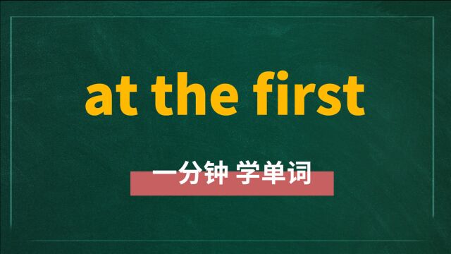 一分钟一词汇,短语at the first你知道它是什么意思吗