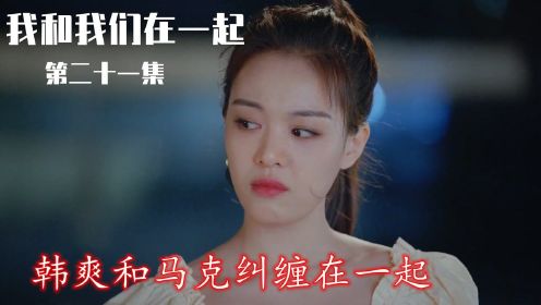 速看《我和我们在一起》第21集：韩爽和马克纠缠在一起，夏颜被电梯夹住陵薇搭救