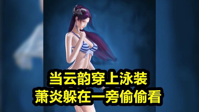 斗破苍穹:当云韵穿上泳装,萧炎躲在一旁偷偷看